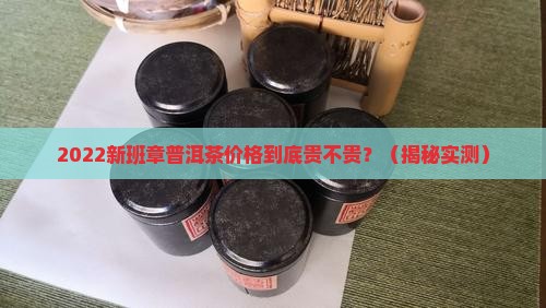 2022新班章普洱茶价格