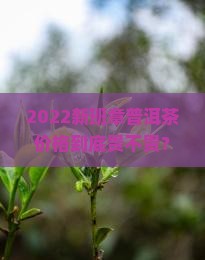 2022新班章普洱茶价格