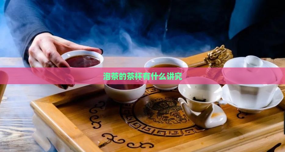 泡茶的茶杯有什么讲究 泡茶的茶杯有什么讲究