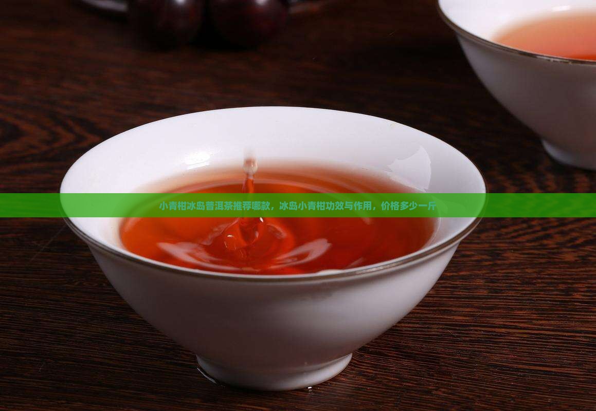 小青柑冰岛普洱茶推荐哪款