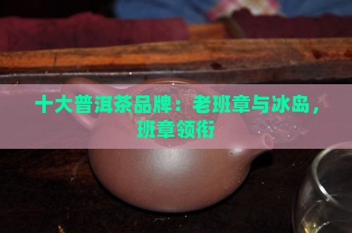普洱十大品牌老班章冰岛