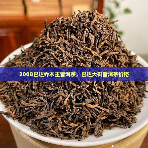 2008巴达乔木王普洱茶