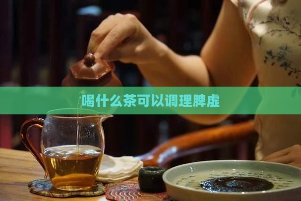 喝什么茶可以调理脾虚