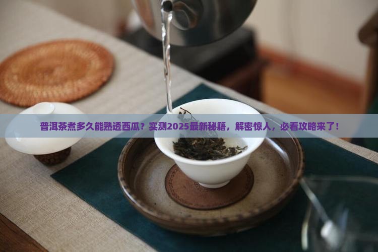 普洱茶煮多久能熟透西瓜