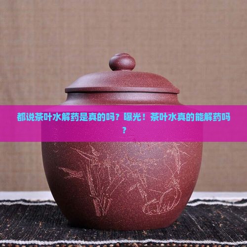 都说茶叶水解药是真的吗