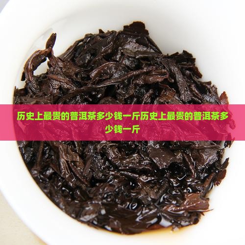 历史上最贵的普洱茶多少钱一斤