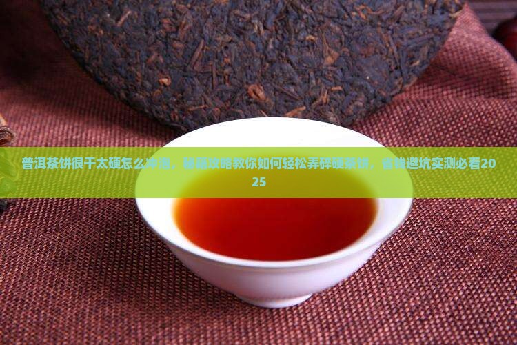 普洱茶饼很干太硬怎么冲泡
