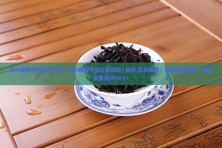 茶叶梗除甲醇要打开吗