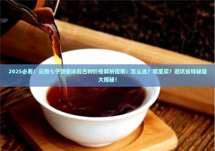 云南七子饼茶冰岛古树价格