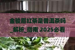 金骏眉红茶是普洱茶吗 金骏眉红茶是普洱茶吗