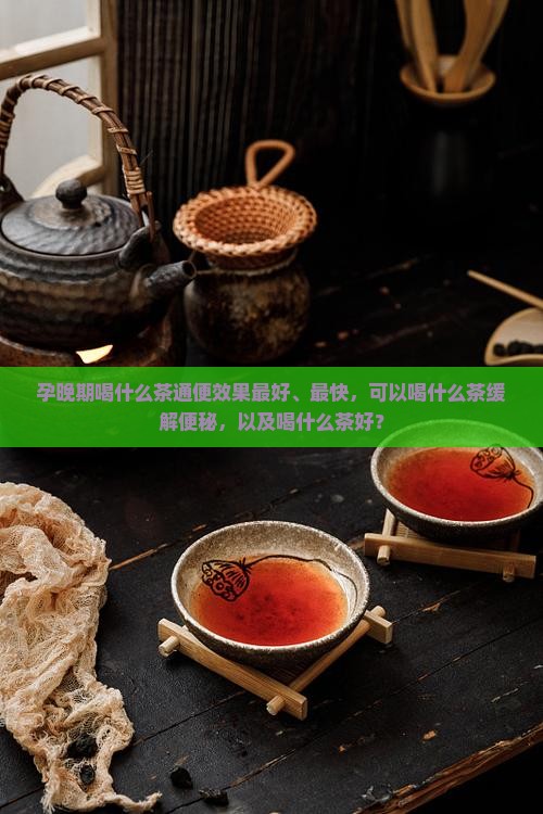 孕晚期喝什么茶通便