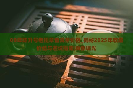 08年陈升号老班章普洱茶价格