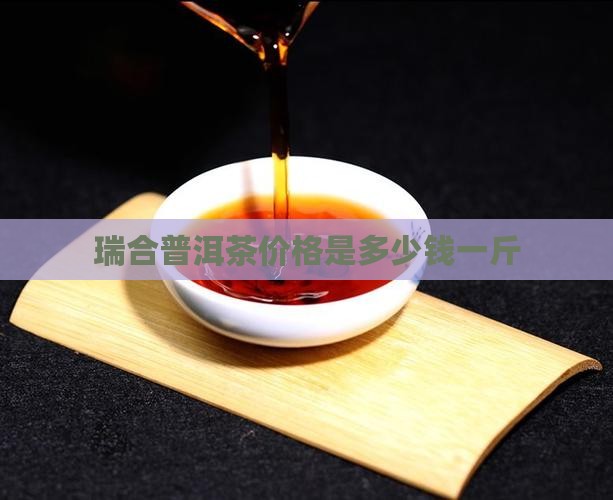瑞合普洱茶价格是多少钱