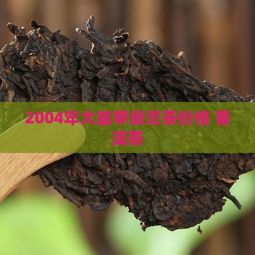2004年大益甲级沱茶价格