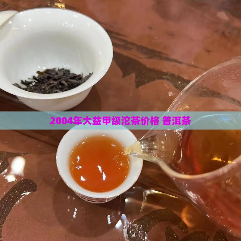 2004年大益甲级沱茶价格