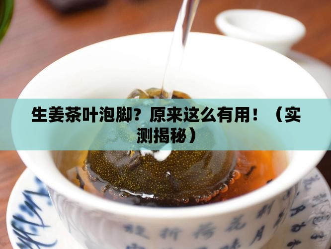 生姜和茶叶泡脚有什么好处