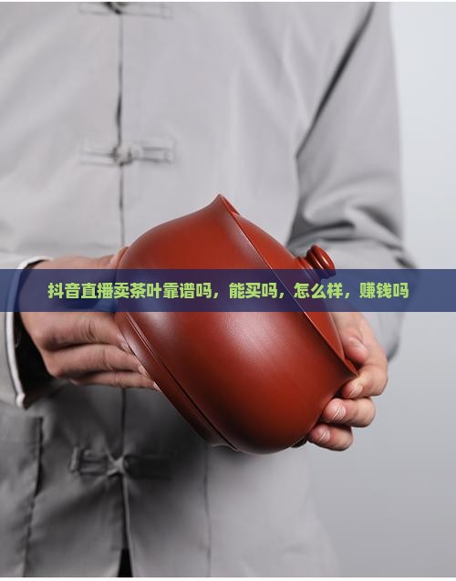 抖音直播卖茶叶靠谱吗