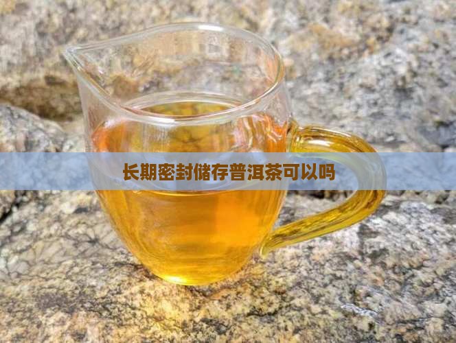 长期密封储存普洱茶可以吗