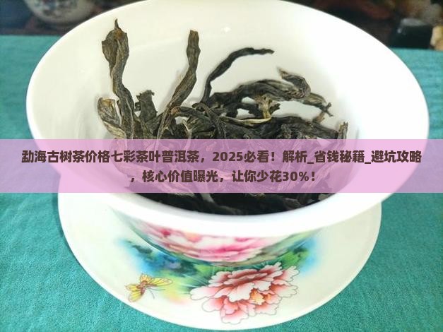 勐海古树茶价格七彩茶叶普洱茶