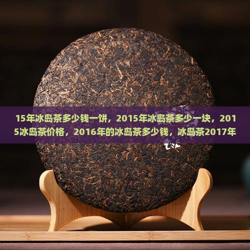 15年冰岛茶多少钱
