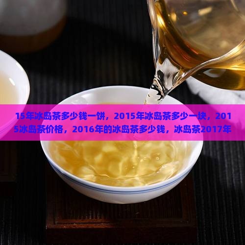 15年冰岛茶多少钱