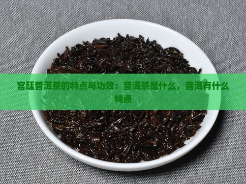 宫廷普洱茶的特点与功效