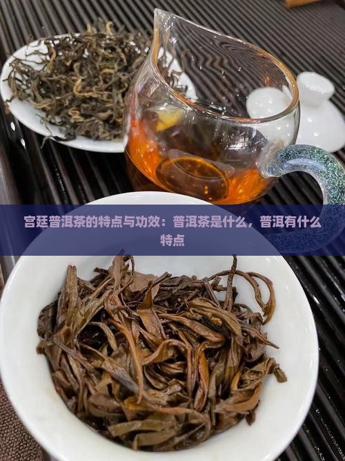 宫廷普洱茶的特点与功效