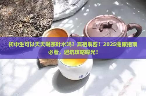 初中生可以天天喝茶叶水吗