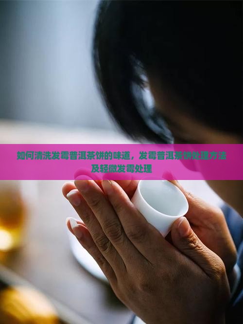 如何清洗发霉普洱茶饼的味道