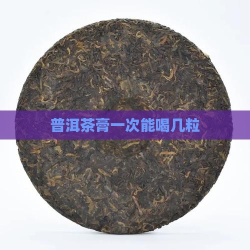 古树普洱茶膏一次能喝几粒