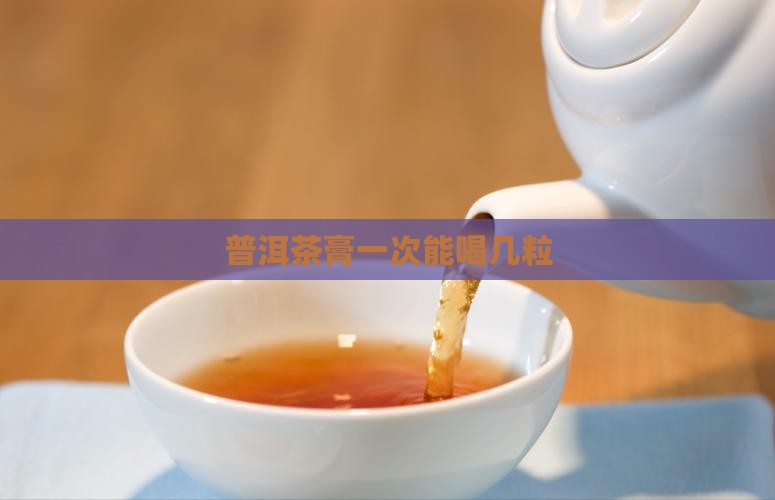 古树普洱茶膏一次能喝几粒