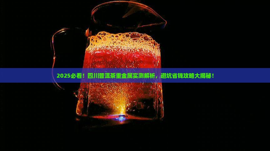 四川普洱茶重金属含量多少