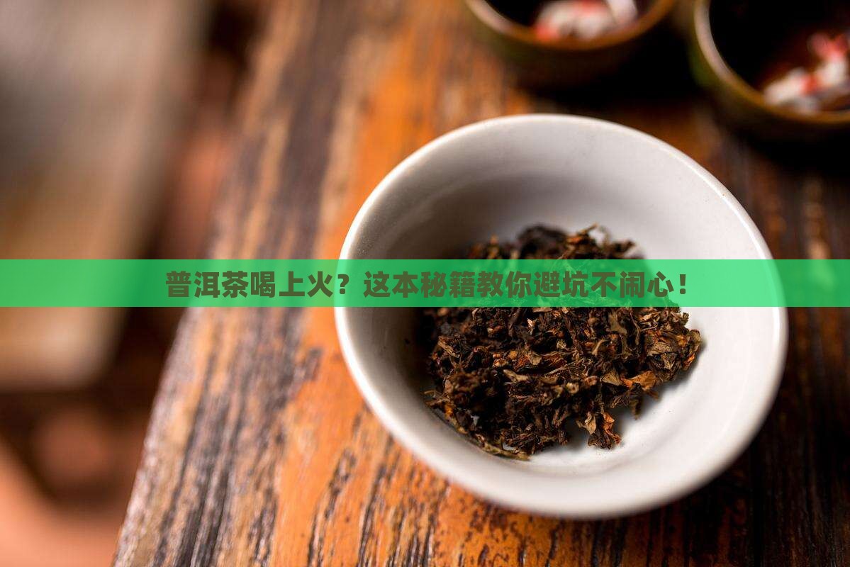 普洱茶喝上火怎么办 普洱茶喝上火怎么办