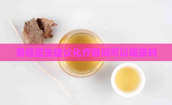 胃癌患者化疗期间可以喝茶吗