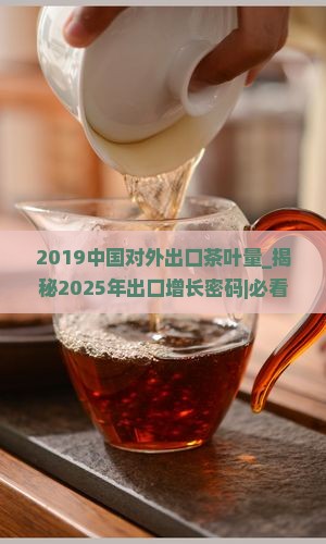 2019中国对外出口茶叶量