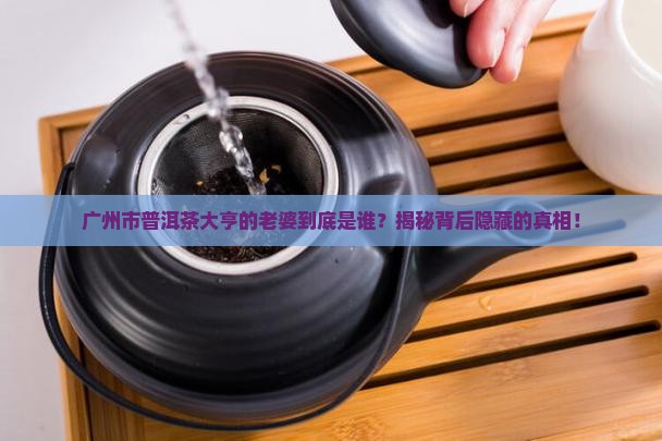 广州市普洱茶大亨是谁的老婆