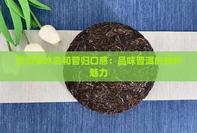 普洱茶冰岛和昔归口感