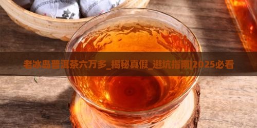 老冰岛普洱茶六万多