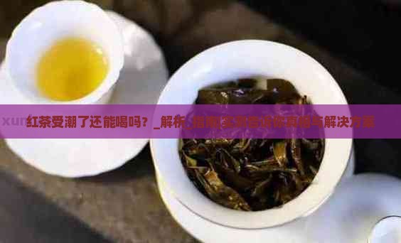 红茶受潮了还能喝吗