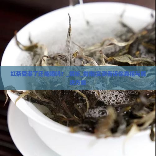 红茶受潮了还能喝吗