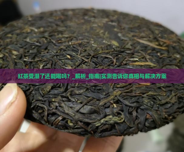 红茶受潮了还能喝吗