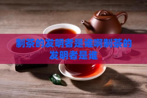制茶的发明者是谁