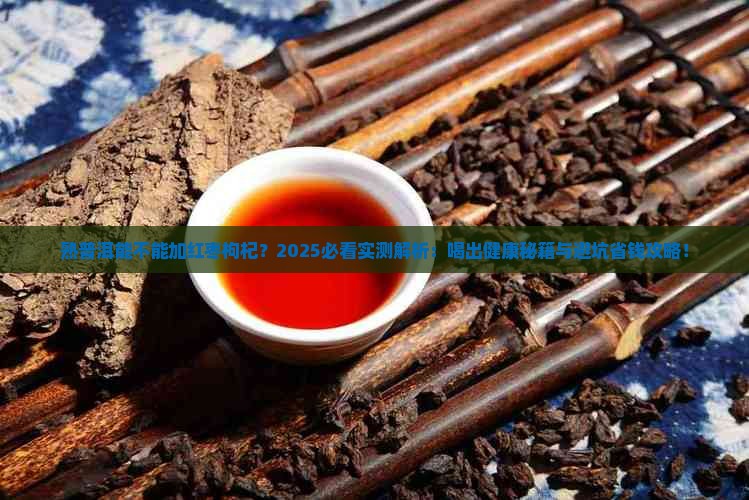 熟普洱能不能加红枣枸杞