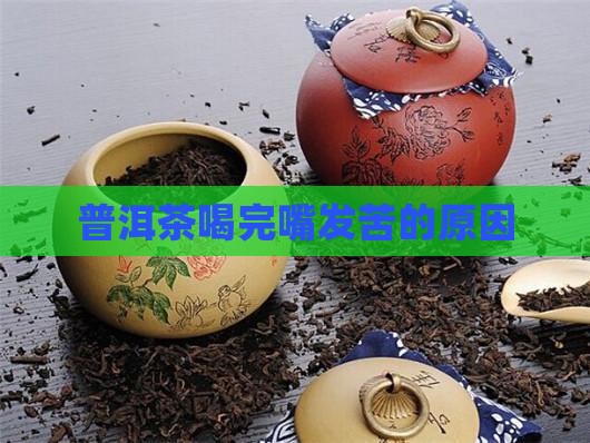 普洱茶喝完嘴发苦 普洱茶喝完嘴发苦