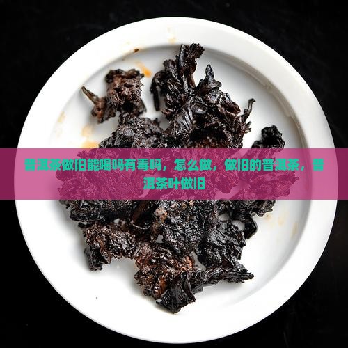 普洱茶做旧能喝吗