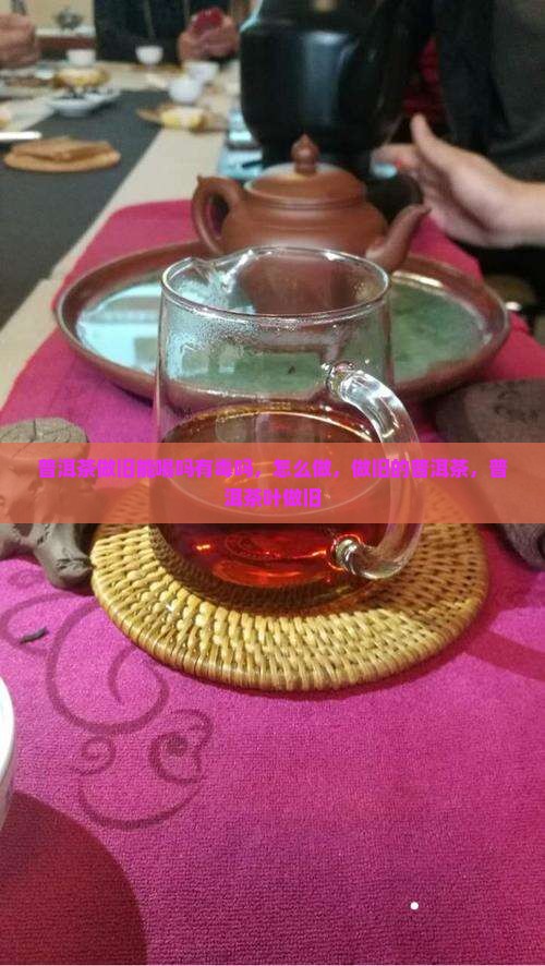 普洱茶做旧能喝吗