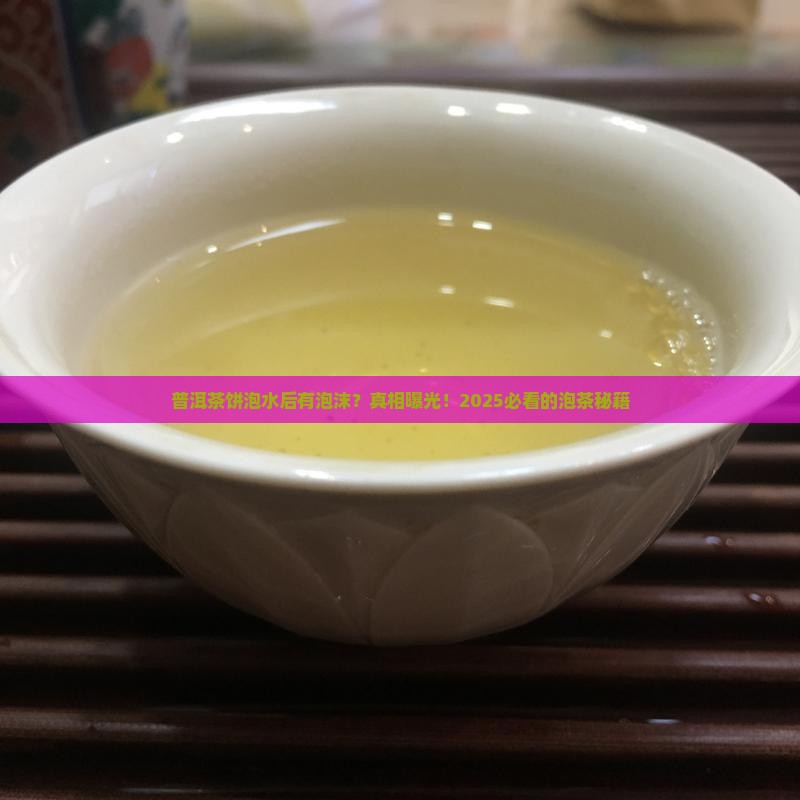 普洱茶饼泡水后有泡沫正常吗