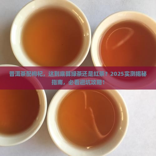 普洱茶泡枸杞普洱是绿茶还是红茶