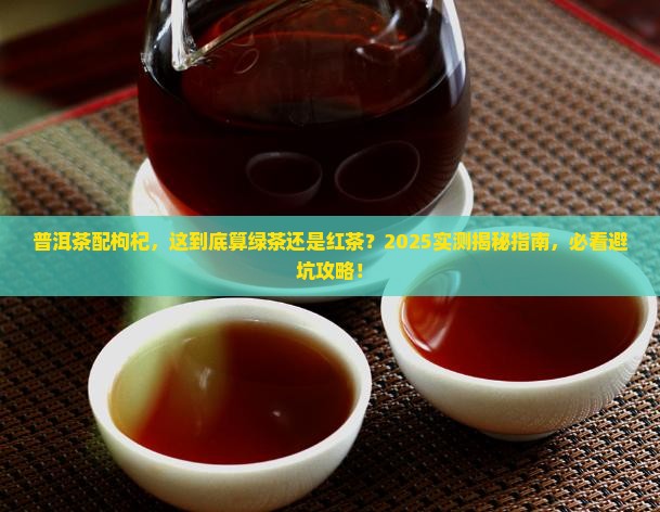 普洱茶泡枸杞普洱是绿茶还是红茶