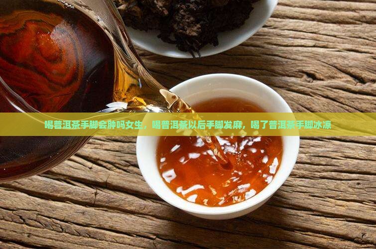 喝普洱茶手脚会肿吗女生